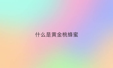 什么是黄金桃蜂蜜