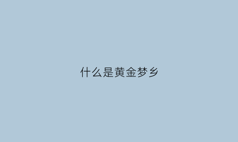 什么是黄金梦乡(黄金梦想曲)