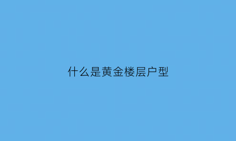 什么是黄金楼层户型