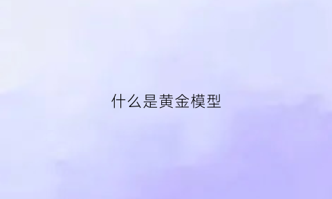 什么是黄金模型(黄金模型官网)