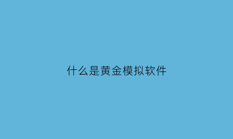 什么是黄金模拟软件(黄金模拟交易平台哪个好)