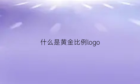 什么是黄金比例logo(什么是黄金比例脸)