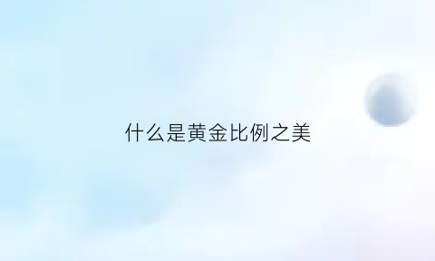 什么是黄金比例之美(什么叫黄金比例的讲解视频)