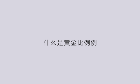 什么是黄金比例例(黄金比例怎么理解)