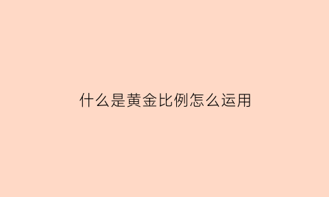 什么是黄金比例怎么运用(黄金比例的讲解)