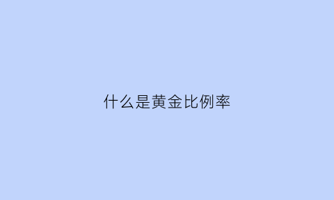 什么是黄金比例率(黄金比例比值)