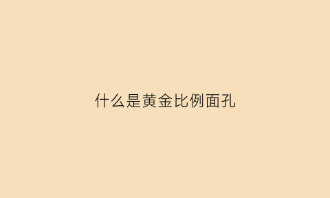 什么是黄金比例面孔(什么叫黄金比例的讲解视频)