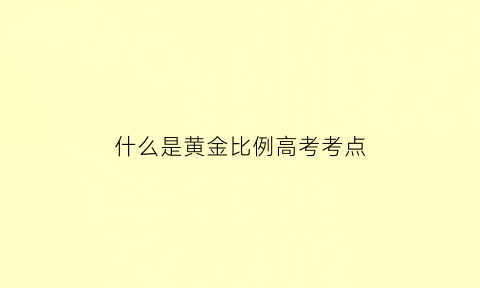 什么是黄金比例高考考点