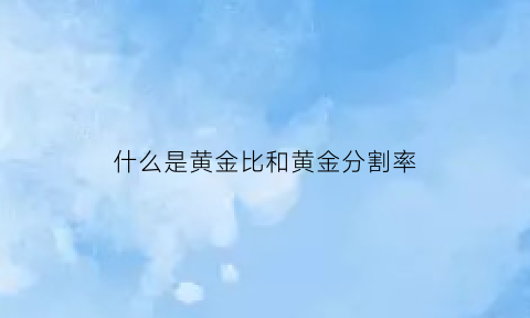 什么是黄金比和黄金分割率