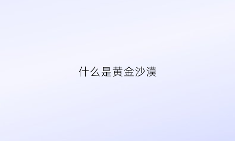 什么是黄金沙漠