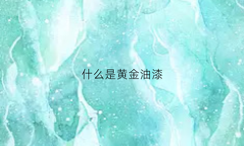 什么是黄金油漆(黄金油漆配什么颜色最好看)