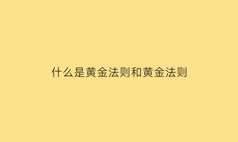 什么是黄金法则和黄金法则(什么是黄金法则和黄金法则的区别)