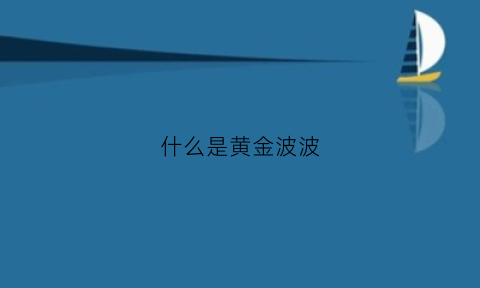 什么是黄金波波(黄金波视频直播平台)