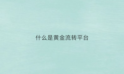 什么是黄金流转平台(黄金转旗下平台)