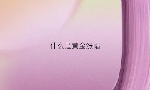 什么是黄金涨幅(黄金涨代表什么)