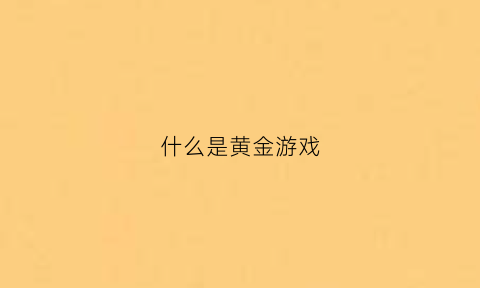 什么是黄金游戏(黄金游戏1在线阅读)