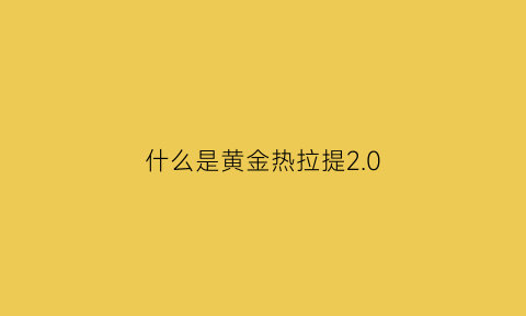 什么是黄金热拉提2.0