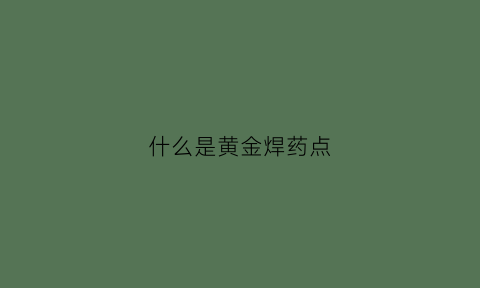 什么是黄金焊药点