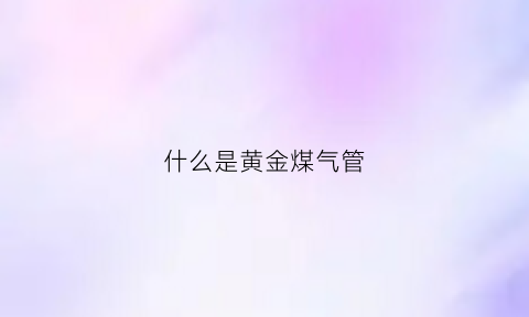 什么是黄金煤气管