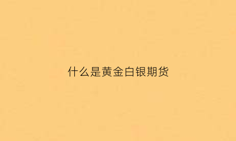 什么是黄金白银期货