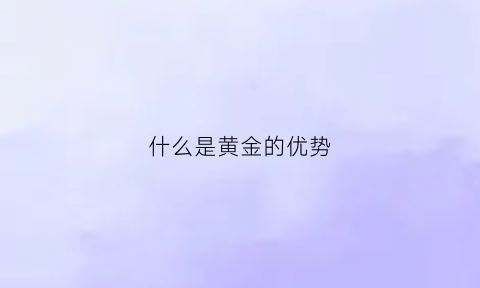 什么是黄金的优势(什么是黄金的优势与劣势)