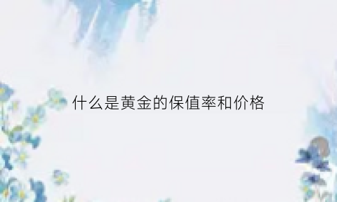 什么是黄金的保值率和价格