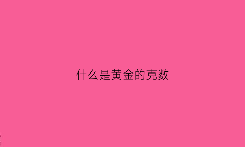 什么是黄金的克数(黄金克数怎么标的)