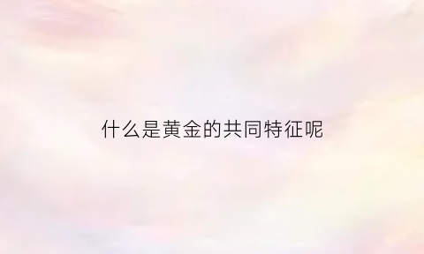 什么是黄金的共同特征呢