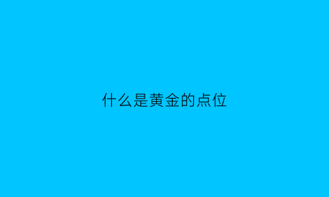 什么是黄金的点位(黄金的点位是什么意思)