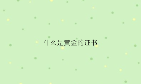 什么是黄金的证书