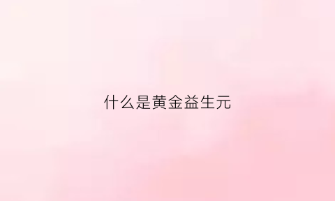 什么是黄金益生元(黄金轻妍益生元的功效)