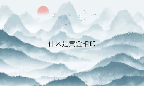 什么是黄金相印(黄金印图片)