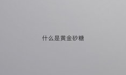 什么是黄金砂糖