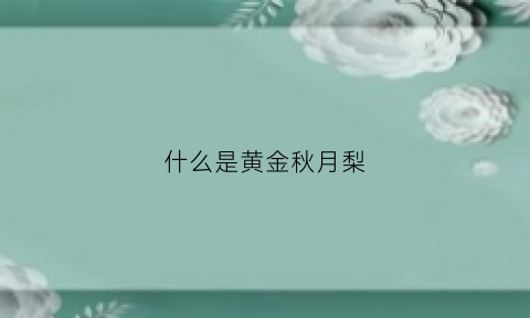 什么是黄金秋月梨(秋月梨和金秋梨的区别)