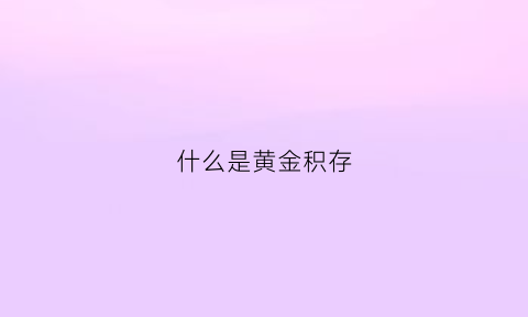 什么是黄金积存(黄金积存是实物黄金吗)