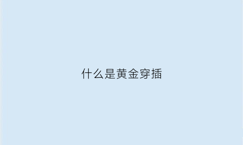 什么是黄金穿插(黄金穿刺是什么意思)