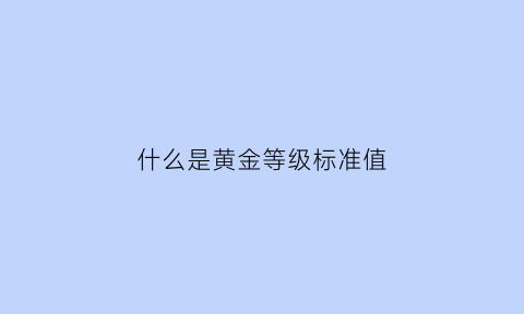 什么是黄金等级标准值