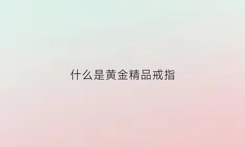 什么是黄金精品戒指