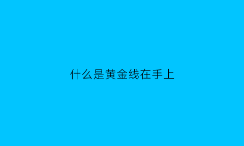 什么是黄金线在手上(黄金线手相)