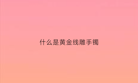 什么是黄金线雕手镯