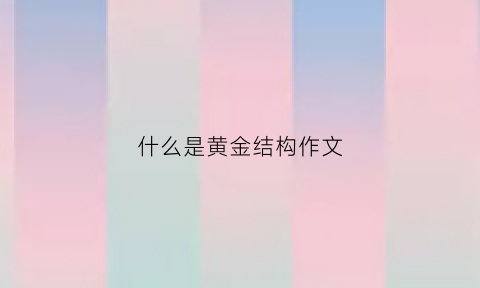 什么是黄金结构作文(黄金的结构)