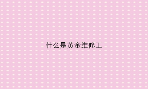 什么是黄金维修工