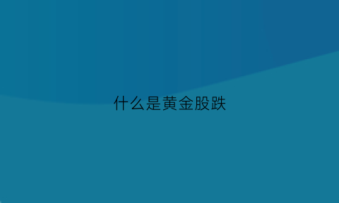 什么是黄金股跌(黄金股票跌是不是金价也跌了)