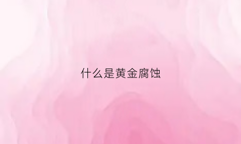 什么是黄金腐蚀