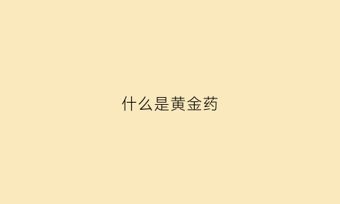 什么是黄金药(黄金药用主治什么病)