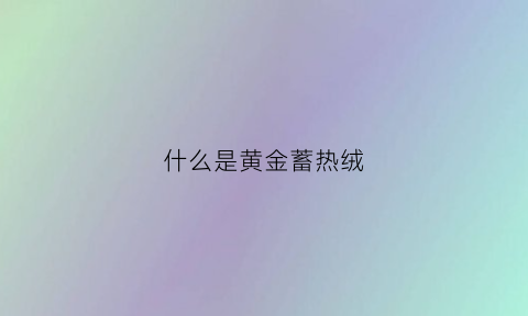 什么是黄金蓄热绒(黄金导热)