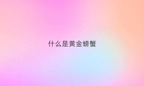 什么是黄金螃蟹(黄金蟹是海蟹还是河蟹)