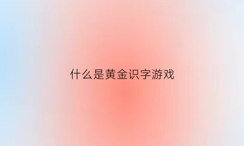 什么是黄金识字游戏(幼儿园大班黄金识字教案)