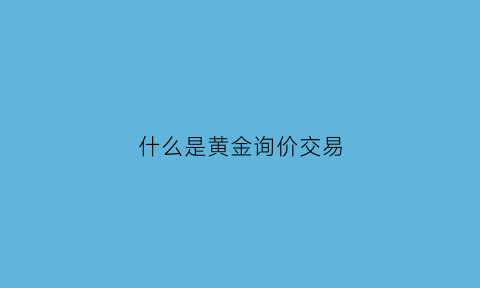 什么是黄金询价交易(黄金询价市场)