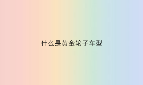 什么是黄金轮子车型(黄金跑车有几个轮子)